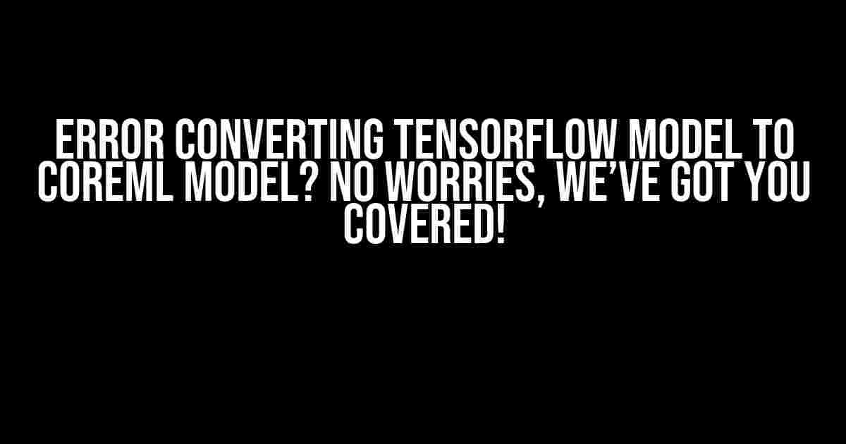 Error Converting Tensorflow Model to CoreML Model? No Worries, We’ve Got You Covered!