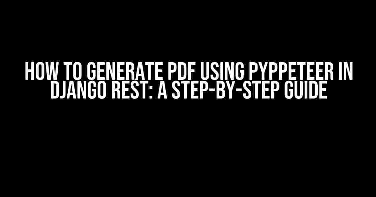 How to Generate PDF using Pyppeteer in Django Rest: A Step-by-Step Guide