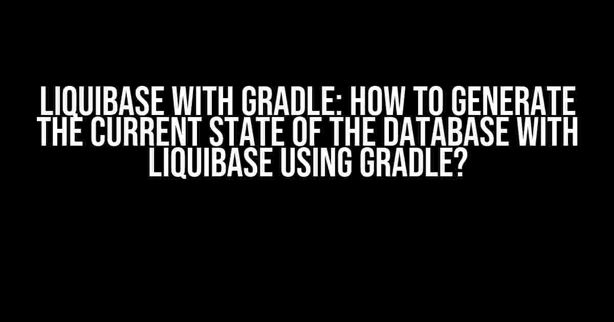 Liquibase with Gradle: How to Generate the Current State of the Database with Liquibase using Gradle?