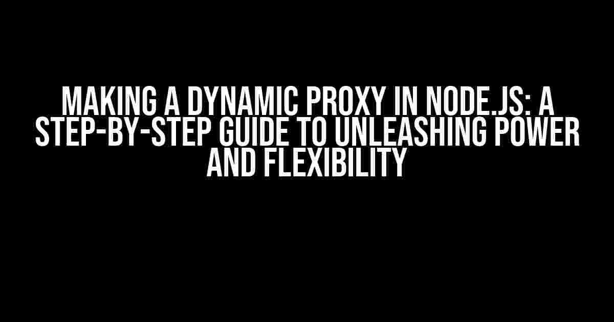 Making a Dynamic Proxy in Node.js: A Step-by-Step Guide to Unleashing Power and Flexibility