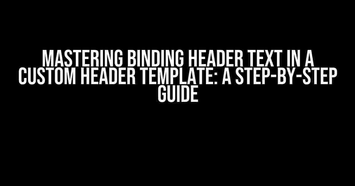 Mastering Binding Header Text in a Custom Header Template: A Step-by-Step Guide