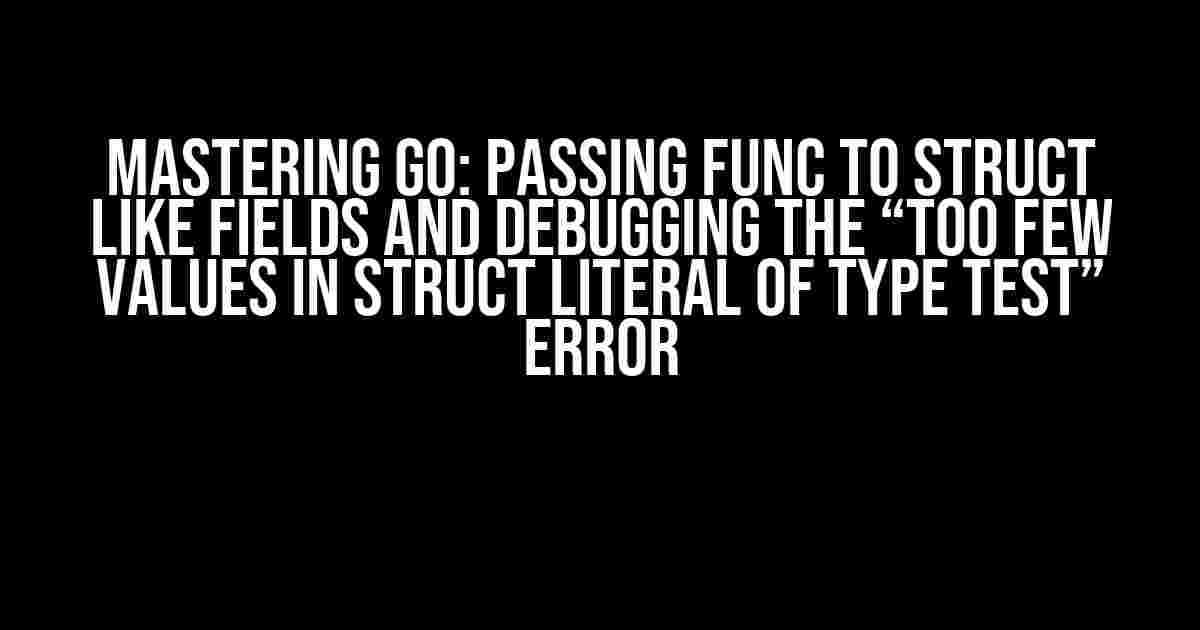 Mastering Go: Passing Func to Struct like Fields and Debugging the “too few values in struct literal of type Test” Error