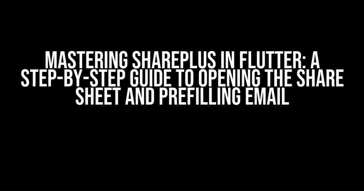 Mastering SharePlus in Flutter: A Step-by-Step Guide to Opening the Share Sheet and Prefilling Email