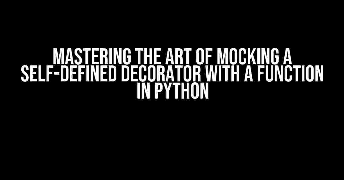 Mastering the Art of Mocking a Self-Defined Decorator with a Function in Python