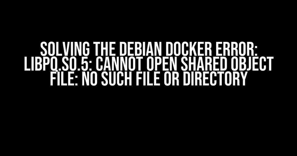 Solving the Debian Docker Error: libpq.so.5: cannot open shared object file: No such file or directory