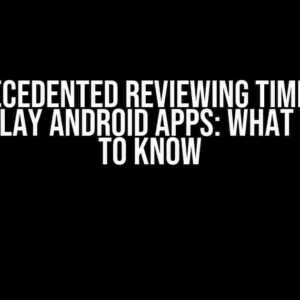 Unprecedented Reviewing Times for Google Play Android Apps: What You Need to Know